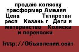 продаю коляску трасформер Амелия › Цена ­ 3 500 - Татарстан респ., Казань г. Дети и материнство » Коляски и переноски   